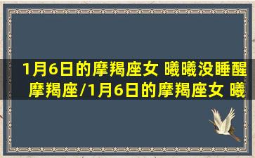 1月6日的摩羯座女 曦曦没睡醒摩羯座/1月6日的摩羯座女 曦曦没睡醒摩羯座-我的网站